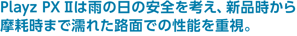 Playz PX Ⅱ は雨の日の安全を考え、新品時から摩耗時まで濡れた路面での性能を重視。