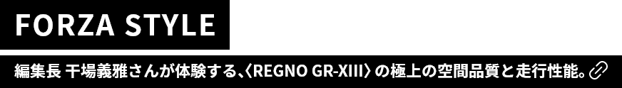 FORZA STYLE 　編集長 干場義雅さんが体験する、〈REGNO GR-XIII〉の極上の空間品質と走行性能。